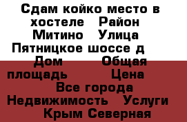 Сдам койко-место в хостеле › Район ­ Митино › Улица ­ Пятницкое шоссе д 41 › Дом ­ 41 › Общая площадь ­ 200 › Цена ­ 550 - Все города Недвижимость » Услуги   . Крым,Северная